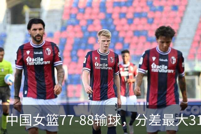 中国女篮77-88输球，分差最大31分，两主力缺阵，杨舒予23+5独木难支