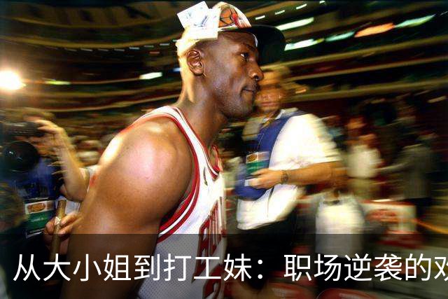 从大小姐到打工妹：职场逆袭的欢喜冤家
