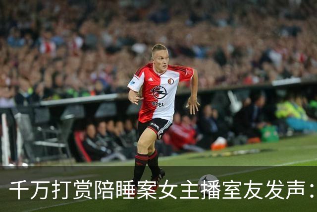 千万打赏陪睡案女主播室友发声：女主播每月陪睡一两次，已逾一年