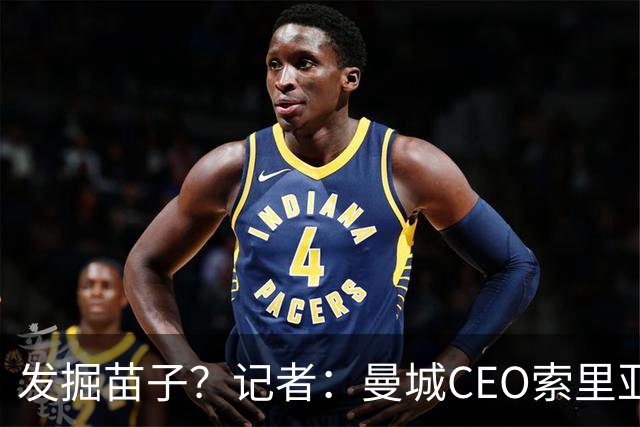 发掘苗子？记者：曼城CEO索里亚诺、总监维亚纳观战新鹏城比赛