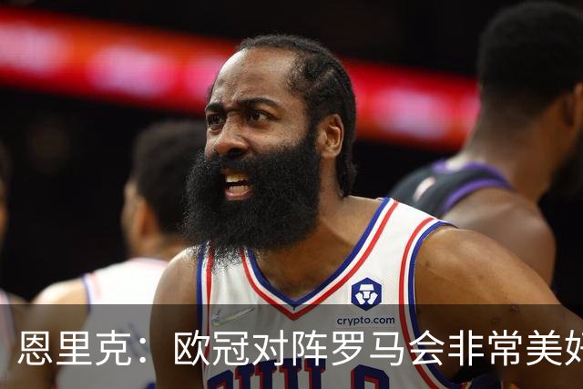 恩里克：欧冠对阵罗马会非常美好，遗憾的是这场比赛不在客场