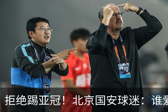 拒绝踢亚冠！北京国安球迷：谁爱去谁去！或主动输球让出联赛第2
