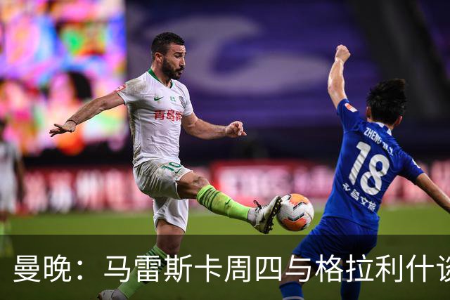曼晚：马雷斯卡周四与格拉利什谈话，球员大概率再次外租