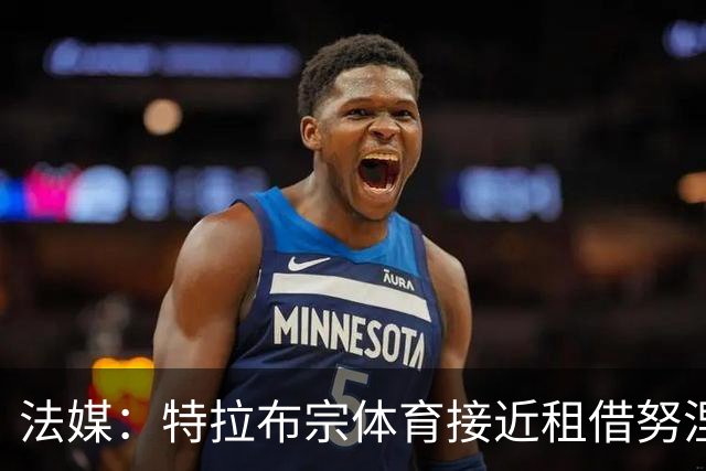法媒：特拉布宗体育接近租借努涅斯