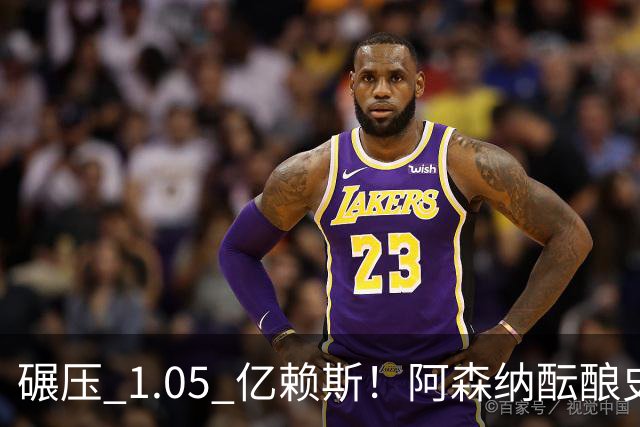 碾压 1.05 亿赖斯！阿森纳酝酿史诗级签约，世界头号巨星或将空降