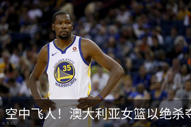 空中飞人！澳大利亚女篮以绝杀夺冠，四连冠之路不平坦