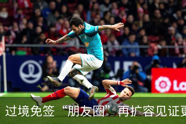 过境免签“朋友圈”再扩容见证更加开放的中国